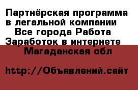 Партнёрская программа в легальной компании  - Все города Работа » Заработок в интернете   . Магаданская обл.